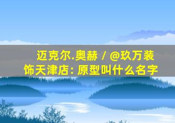 迈克尔.奥赫 // @玖万装饰天津店: 原型叫什么名字